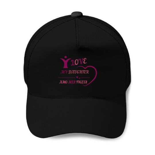 I LOVE MY DAUGHTER - AMO MIA FIGLIA Baseball Caps