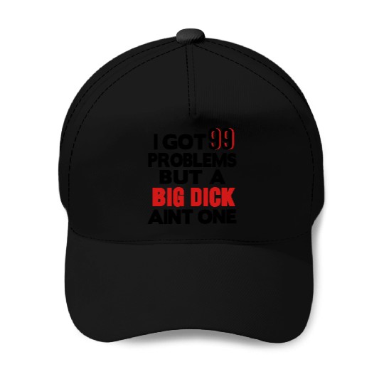 I GOT 99 PROBLEMS BUT A BIG DICK AIN'T ONE Baseball Caps