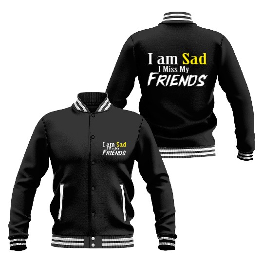I AM SAD I MISS MY FRIENDS Baseball Jackets