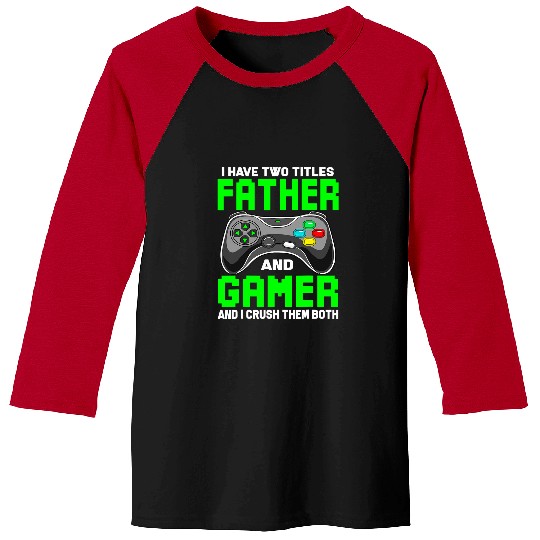 Game Gaming Funny I Have Two Titles Father And Gamer Video Game Top 223 Gamer Loving Game Baseball Tees