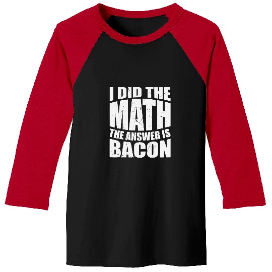 Bacon Math I Did The Math The Answer Is Bacon Bacon Lovers Baseball Tees