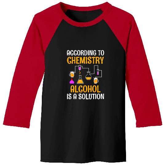 According To Chemistry Alcohol Is A Solution Science Baseball Tees