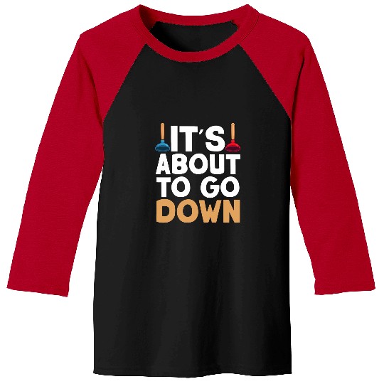 Funny Plumber Its About Go Down Plumber Hilarious Worker Baseball Tees
