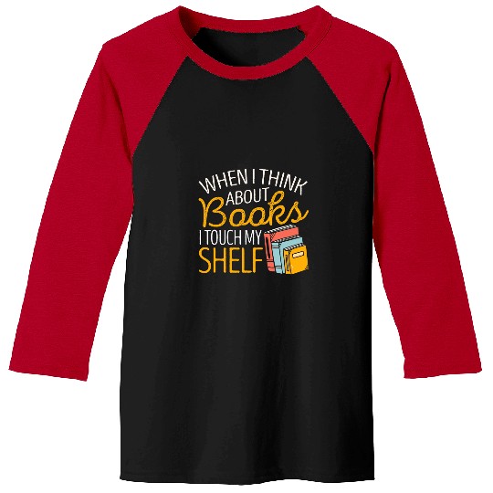 Book Fun When I Think About Books I Touch My Shelf Book Lover Reading Baseball Tees