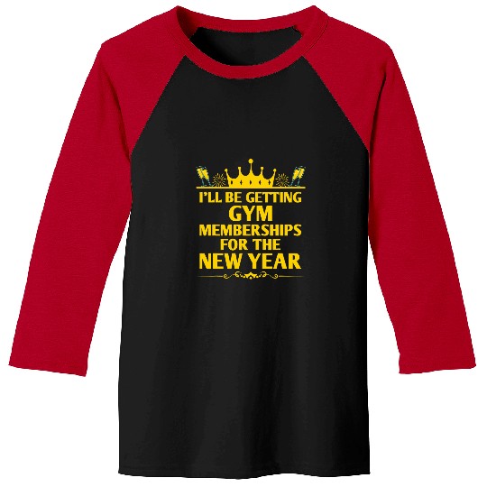 Ill Be Getting Gym Memberships Happy New Year Workout NYE 22 Baseball Tees