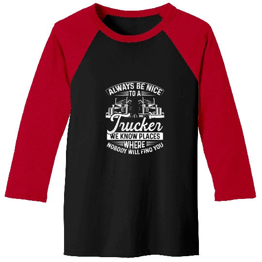 Always Be Nice To A Trucker We Know Places 2Truck Driver Baseball Tees