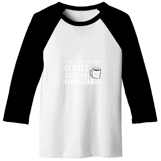 I Just Want to Drink Coffee and Pet My Chihuahua Funny Dog Baseball Tees