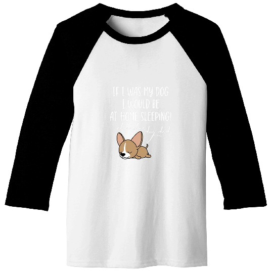 If I Was My Dog I Would Be At homes Asleeep Chihuahua Dog Dad Baseball Tees