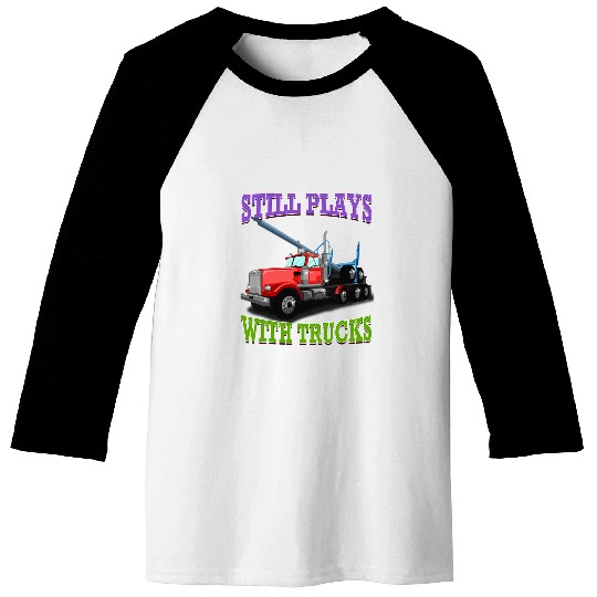 Still Plays With Trucks Semi Truck Trucker Logger Novelty Baseball Tees
