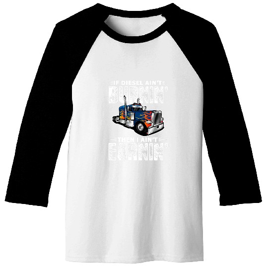 If Diesel Aint Burnin Then I Aint Earnin Trucker Big Rig Baseball Tees