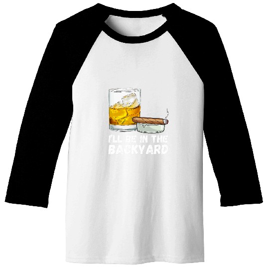 Ill Be In The Backyard Funny Whiskey And Cigar Lovers Men Baseball Tees