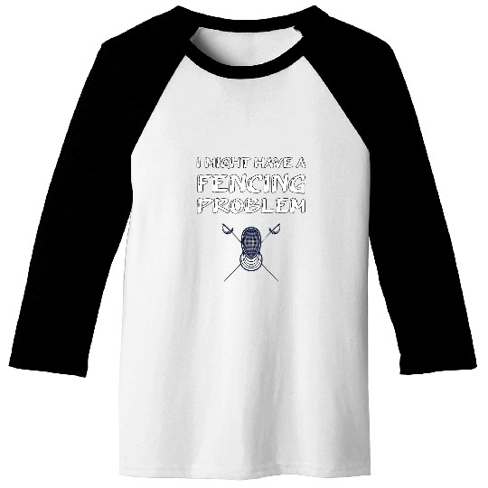 I Might Have A Fencing Problem Fencer Gift Fencing Baseball Tees