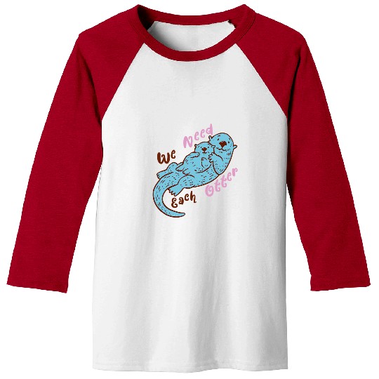Otter Pet Otters We Need Each Otter Valentines Parent Sea Life Baseball Tees