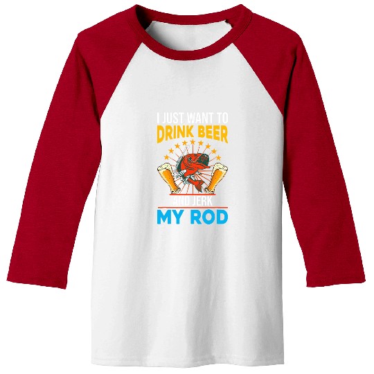 Fishing Fun Beer I just want to drink beer and jerk my rod fishing Baseball Tees