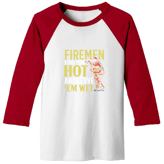 Firemen Find 'Em Hot And Leave 'Em Wet Fireman Baseball Tees