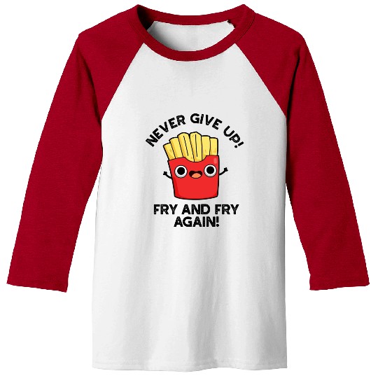 Never Give Up Fry And Fry Again Funny Positive Pun Baseball Tees