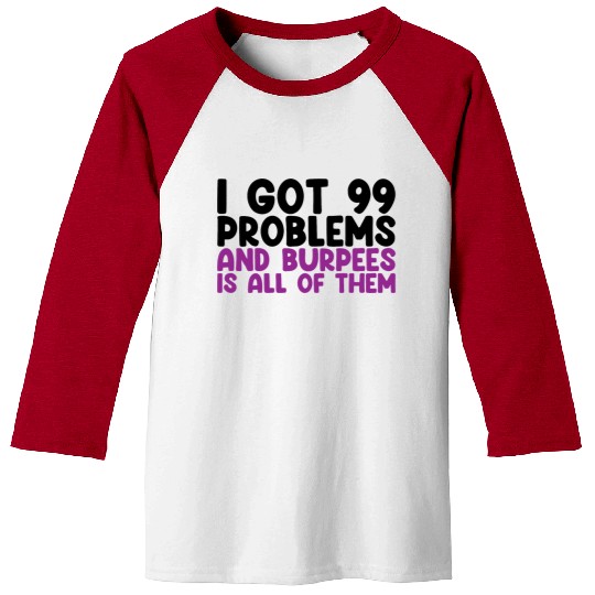 I Got 99 Problems And Burpees Is All Of Them Baseball Tees
