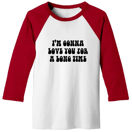Gonna love you for a long time lyrics Baseball Tees