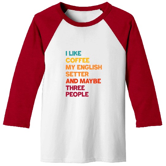 I Like Coffee My English Setter and Maybe Three Pe Baseball Tees