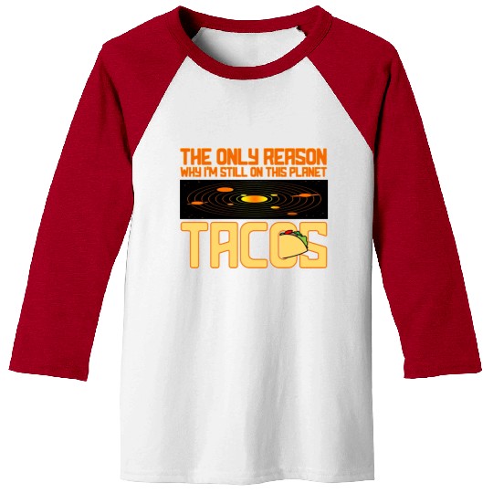 Tacos The Only Reason Why I m Still On This Planet Baseball Tees