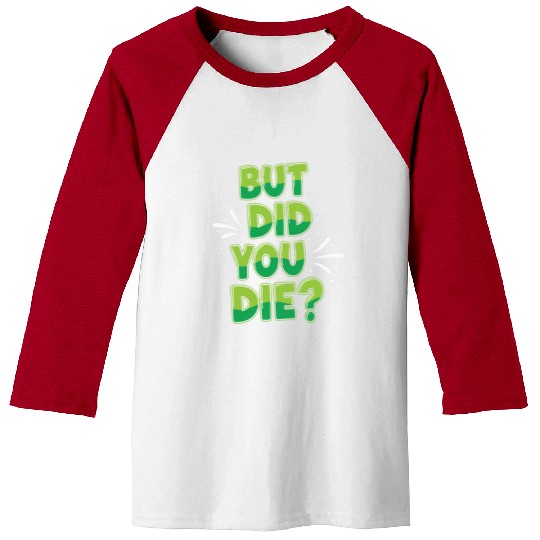 Humorous Green Text Bubble But Did You Die? Baseball Tees