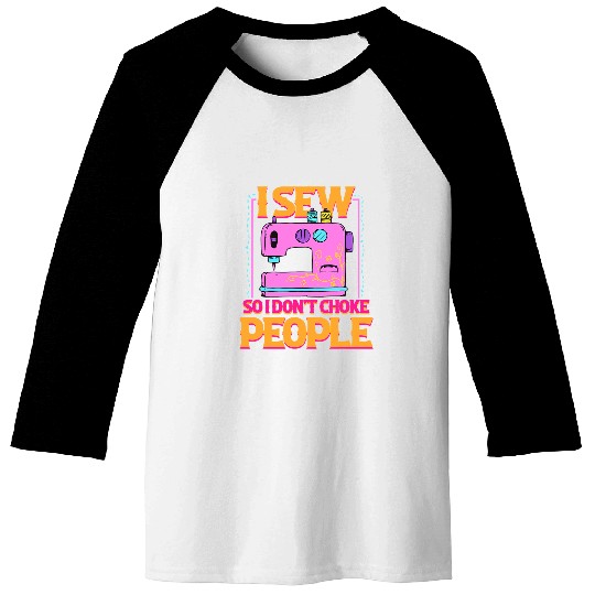 Sewing Machine I Sew So I Dont Choke People Sewing Patchwork Hobby 370 Baseball Tees