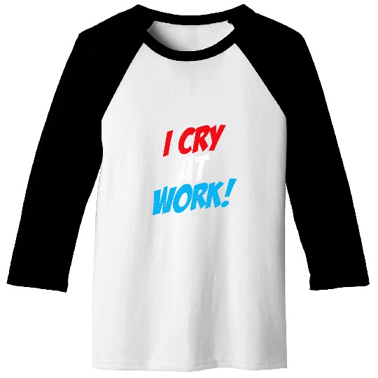 I Cry At Work Funny Sad Worker Office Humor Funny 2 Baseball Tees