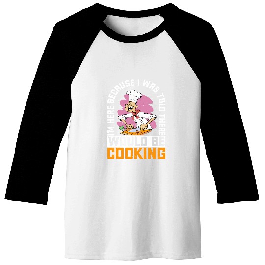 Im Here Because I Was Told There Would Be Cooking 38 Baseball Tees