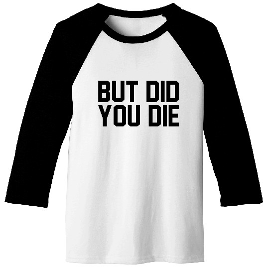 But did you die Baseball Tees