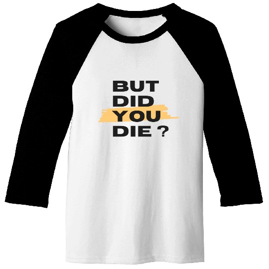 But did you die Baseball Tees