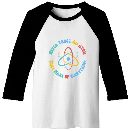 Never Trust An Atom They Make Everything Up Baseball Tees