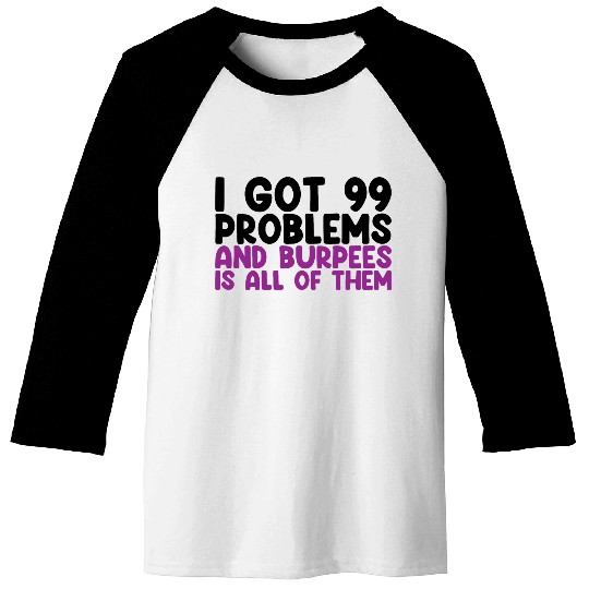 I Got 99 Problems And Burpees Is All Of Them Baseball Tees