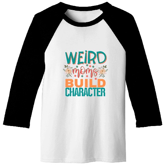 Weird moms build character. Baseball Tees
