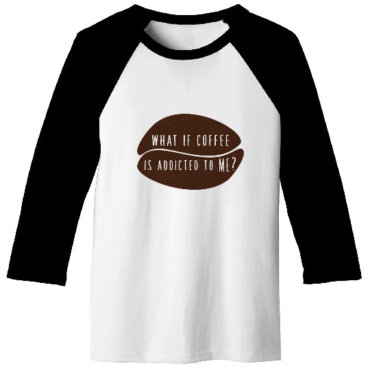 what if coffee is addicted to me? Baseball Tees