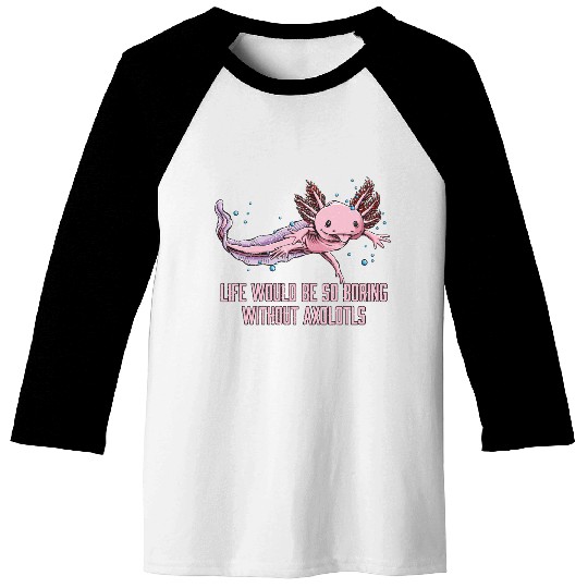 Life So Boring Without Axolotls Funny Salamander H Baseball Tees
