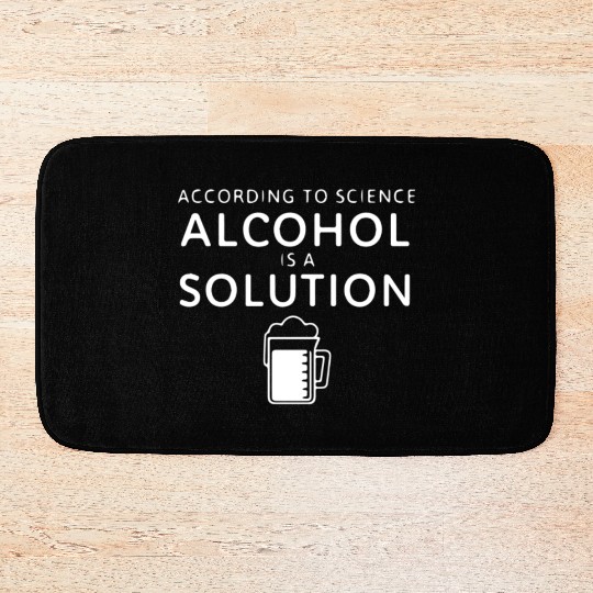 According To Science Alcohol Is A Solution Bath Mats