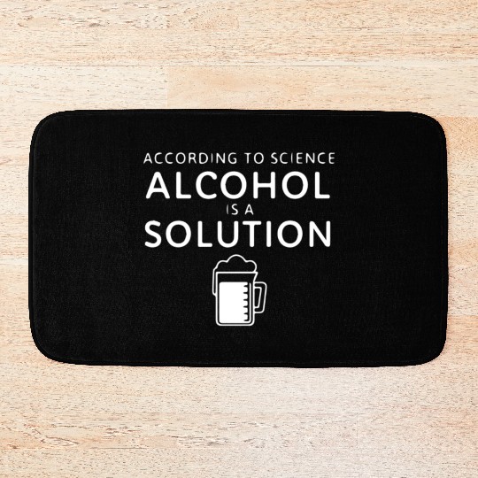According To Science Alcohol Is A Solution Bath Mats