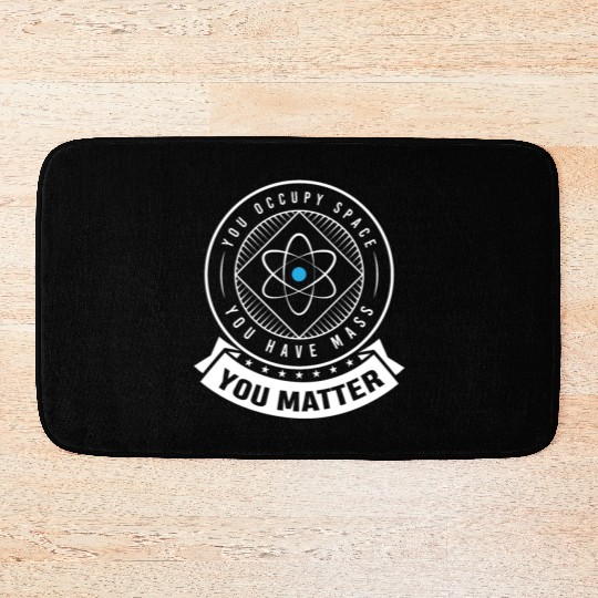 You occupy Space you have Mass You Matter Bath Mats