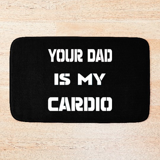 Your dad is my cardio Bath Mats
