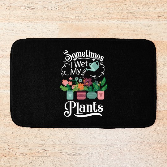 Sometimes I Wet My Plants Bath Mats Funny Gardening