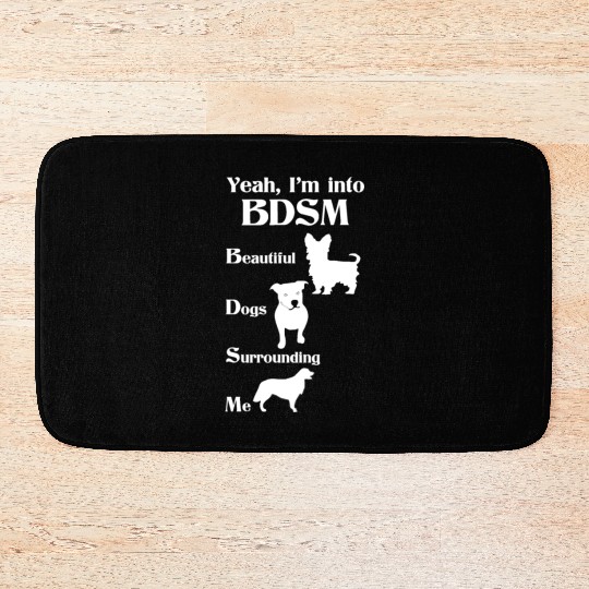 YEAH I'M INTO BDSM BEAUTIFUL DOGS SURROUNDING ME Bath Mats