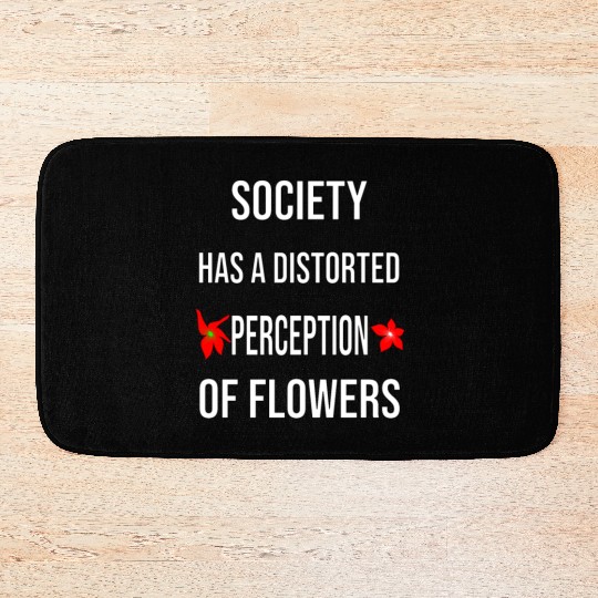 Society Has A Distorted Perception Of flowers Bath Mats