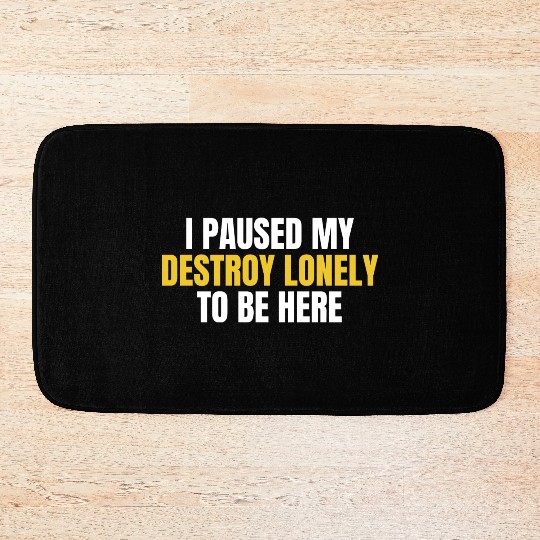 I Paused My Destroy Lonely To Be Here Bath Mats