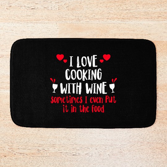 I Love Cooking With Wine Sometimes I Even Put It I Bath Mats