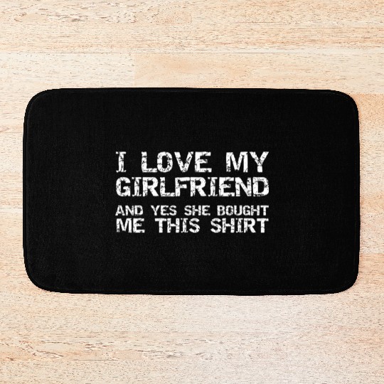 Funny I Love My Girlfriend And Yes She Bought Me T Bath Mats