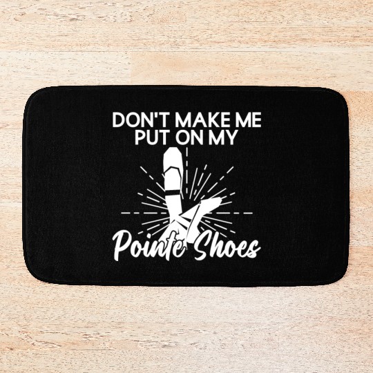 Don't Make Me Put On My Pointe Shoes - Ballet Bath Mats