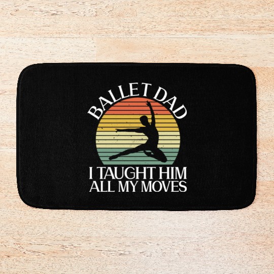 Ballet Dad I Taught Him All My Moves - Ballet Bath Mats