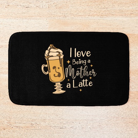 I Love Being A Mother A Latte Coffee Mothers Day Bath Mats
