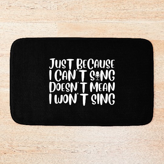 Just Because I Cant Sing Doesn't Mean I Wont Sing4 Bath Mats