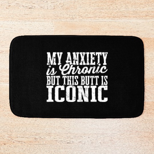 My Anxiety is chronic but this Butt is Iconic - Bath Mats